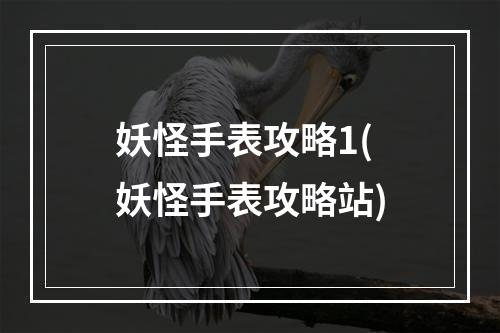 妖怪手表攻略1(妖怪手表攻略站)