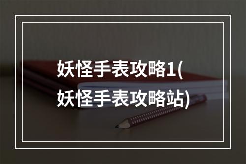 妖怪手表攻略1(妖怪手表攻略站)