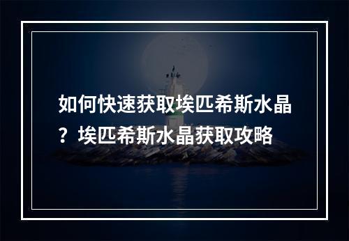 如何快速获取埃匹希斯水晶？埃匹希斯水晶获取攻略