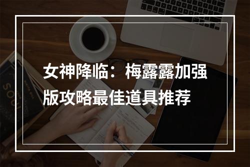 女神降临：梅露露加强版攻略最佳道具推荐