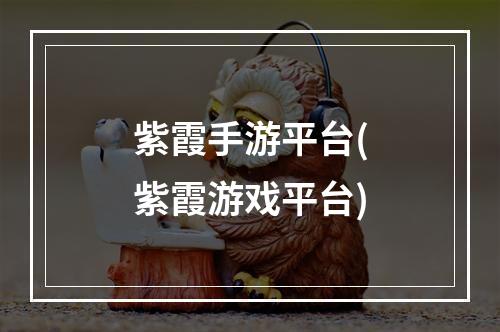 紫霞手游平台(紫霞游戏平台)