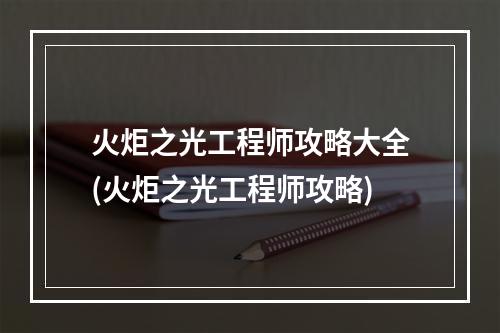 火炬之光工程师攻略大全(火炬之光工程师攻略)