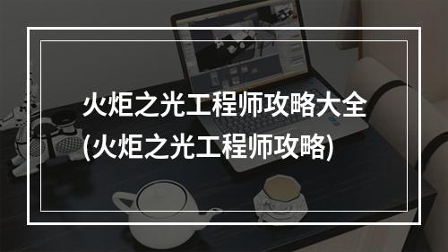 火炬之光工程师攻略大全(火炬之光工程师攻略)