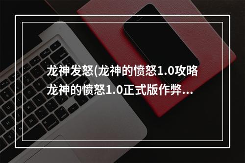 龙神发怒(龙神的愤怒1.0攻略龙神的愤怒1.0正式版作弊图隐藏)