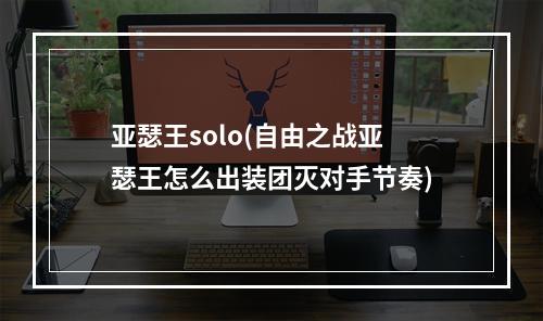 亚瑟王solo(自由之战亚瑟王怎么出装团灭对手节奏)