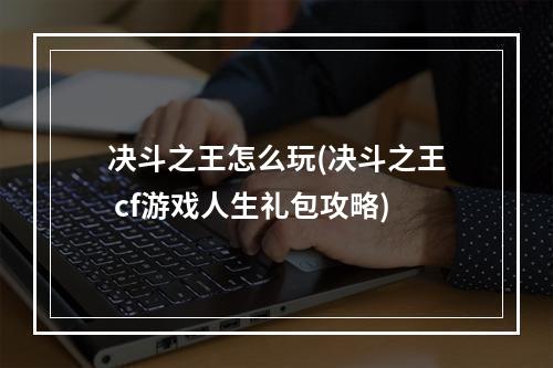 决斗之王怎么玩(决斗之王 cf游戏人生礼包攻略)