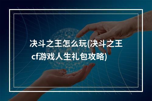 决斗之王怎么玩(决斗之王 cf游戏人生礼包攻略)