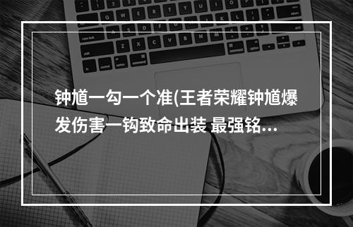 钟馗一勾一个准(王者荣耀钟馗爆发伤害一钩致命出装 最强铭文及肉装)