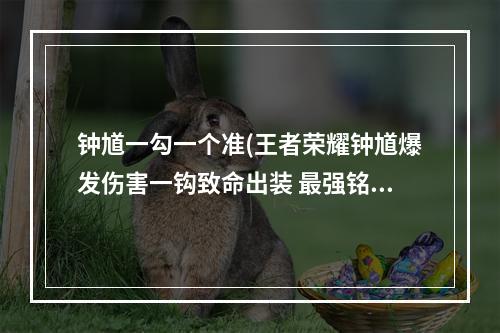 钟馗一勾一个准(王者荣耀钟馗爆发伤害一钩致命出装 最强铭文及肉装)