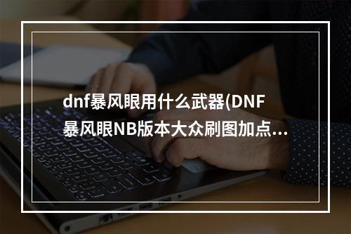 dnf暴风眼用什么武器(DNF暴风眼NB版本大众刷图加点技巧)