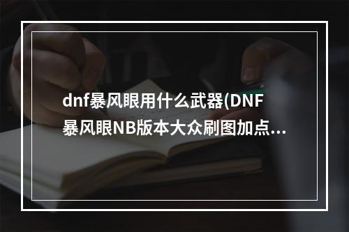 dnf暴风眼用什么武器(DNF暴风眼NB版本大众刷图加点技巧)