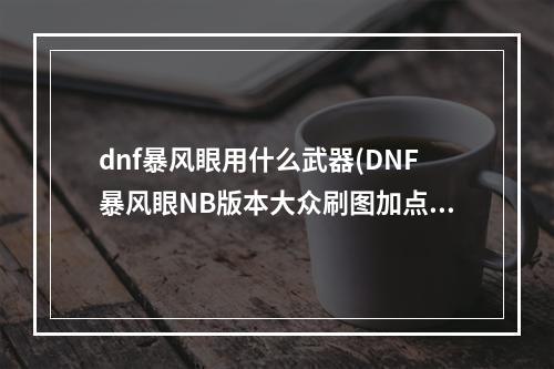 dnf暴风眼用什么武器(DNF暴风眼NB版本大众刷图加点技巧)