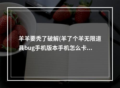 羊羊要秃了破解(羊了个羊无限道具bug手机版本手机怎么卡无限道具)