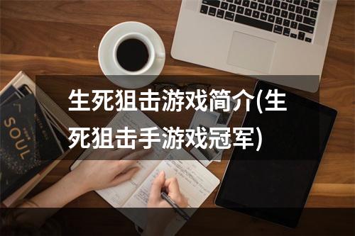 生死狙击游戏简介(生死狙击手游戏冠军)