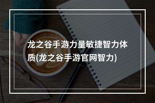 龙之谷手游力量敏捷智力体质(龙之谷手游官网智力)