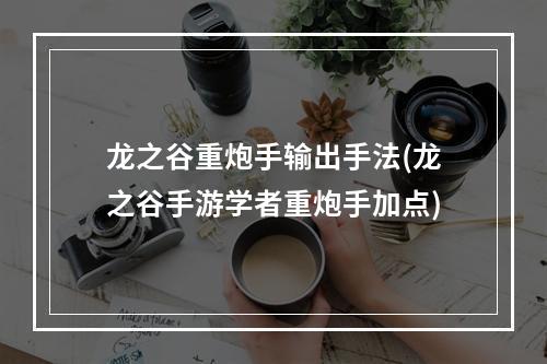 龙之谷重炮手输出手法(龙之谷手游学者重炮手加点)