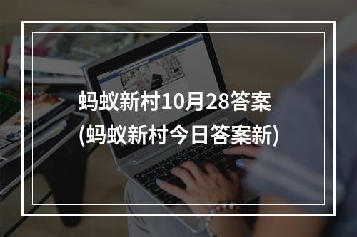 蚂蚁新村10月28答案(蚂蚁新村今日答案新)