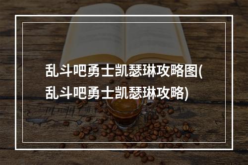 乱斗吧勇士凯瑟琳攻略图(乱斗吧勇士凯瑟琳攻略)