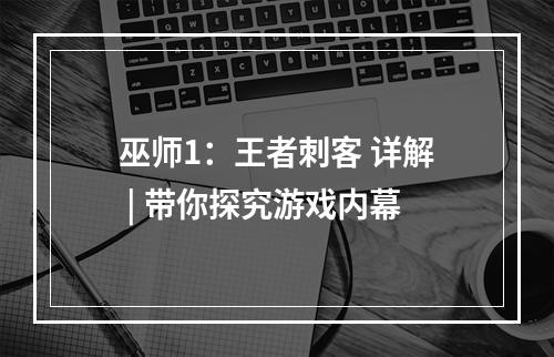 巫师1：王者刺客 详解 | 带你探究游戏内幕