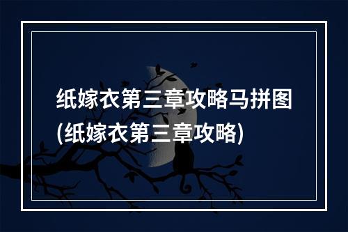 纸嫁衣第三章攻略马拼图(纸嫁衣第三章攻略)