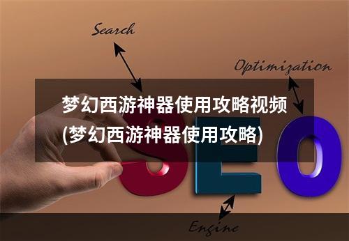 梦幻西游神器使用攻略视频(梦幻西游神器使用攻略)