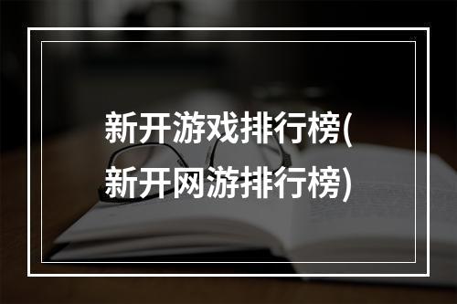 新开游戏排行榜(新开网游排行榜)