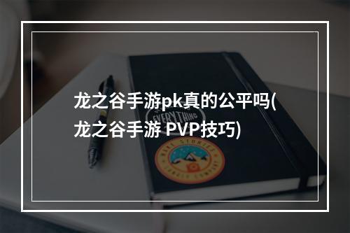 龙之谷手游pk真的公平吗(龙之谷手游 PVP技巧)