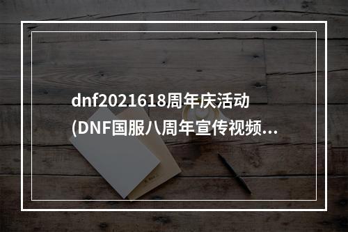 dnf2021618周年庆活动(DNF国服八周年宣传视频 国服8周年更新内容一览)