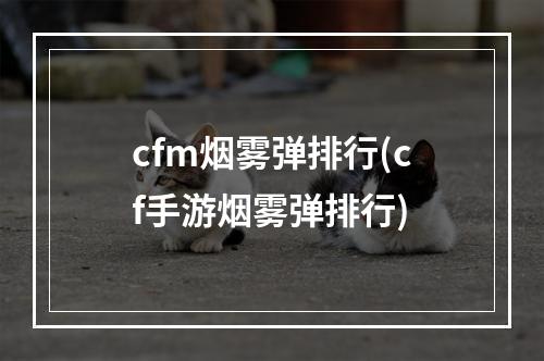 cfm烟雾弹排行(cf手游烟雾弹排行)