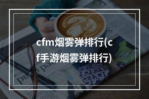 cfm烟雾弹排行(cf手游烟雾弹排行)