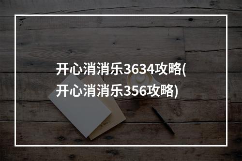 开心消消乐3634攻略(开心消消乐356攻略)