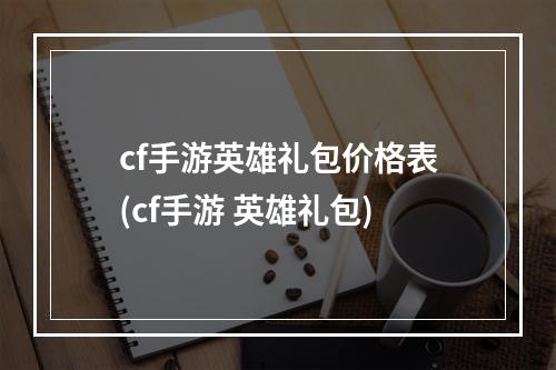 cf手游英雄礼包价格表(cf手游 英雄礼包)