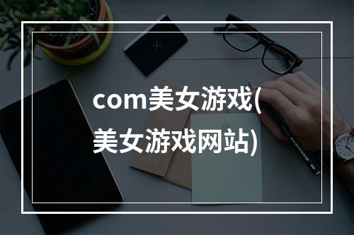 com美女游戏(美女游戏网站)