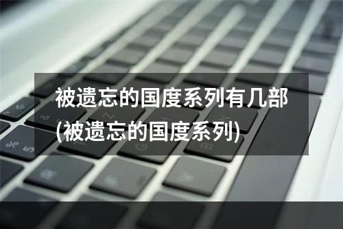 被遗忘的国度系列有几部(被遗忘的国度系列)