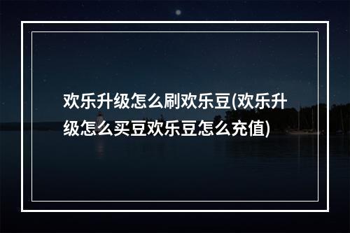 欢乐升级怎么刷欢乐豆(欢乐升级怎么买豆欢乐豆怎么充值)