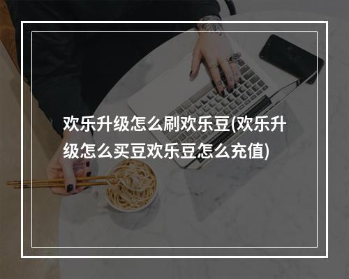 欢乐升级怎么刷欢乐豆(欢乐升级怎么买豆欢乐豆怎么充值)