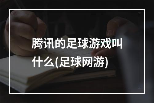 腾讯的足球游戏叫什么(足球网游)