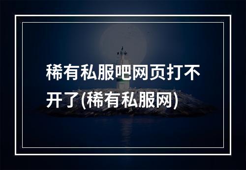 稀有私服吧网页打不开了(稀有私服网)