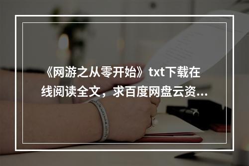 《网游之从零开始》txt下载在线阅读全文，求百度网盘云资源(网游从零开始)