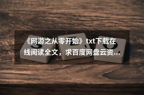 《网游之从零开始》txt下载在线阅读全文，求百度网盘云资源(网游从零开始)