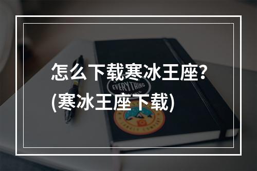 怎么下载寒冰王座？(寒冰王座下载)