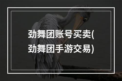 劲舞团账号买卖(劲舞团手游交易)