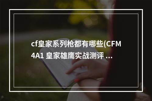 cf皇家系列枪都有哪些(CFM4A1 皇家雄鹰实战测评 CFM4A1 皇家雄鹰怎么样)