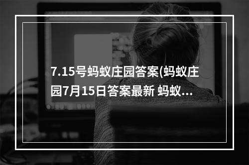 7.15号蚂蚁庄园答案(蚂蚁庄园7月15日答案最新 蚂蚁庄园每日答题答案大全)