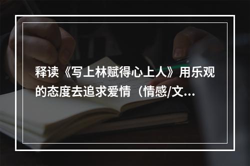 释读《写上林赋得心上人》用乐观的态度去追求爱情（情感/文学）(《写上林赋得心上人》读后感与传统古文结合的现代爱情观（文学/感悟）)