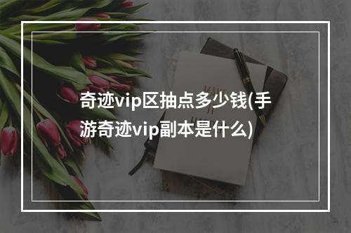 奇迹vip区抽点多少钱(手游奇迹vip副本是什么)