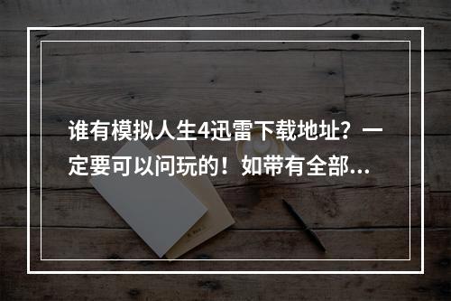 谁有模拟人生4迅雷下载地址？一定要可以问玩的！如带有全部补丁，破解补丁什么的最好。可以玩的高分送上(模拟人生破解补丁)