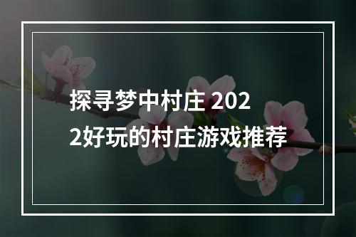 探寻梦中村庄 2022好玩的村庄游戏推荐