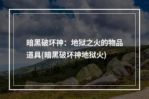 暗黑破坏神：地狱之火的物品道具(暗黑破坏神地狱火)