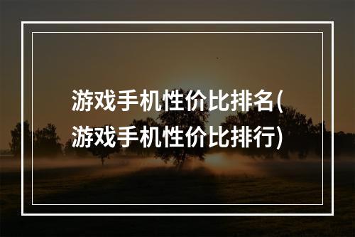 游戏手机性价比排名(游戏手机性价比排行)